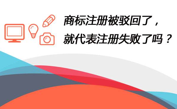 商標駁回是由哪些原因導致的？