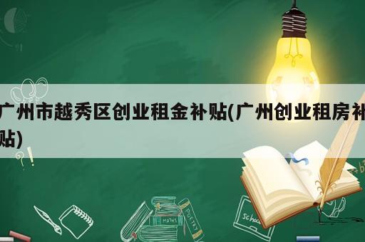 廣州市越秀區創業租金補貼(廣州創業租房補貼)