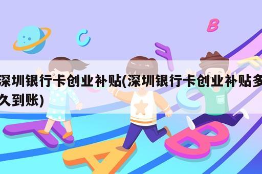 深圳銀行卡創業補貼(深圳銀行卡創業補貼多久到賬)