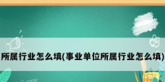 所屬行業怎么填(事業單位所屬行業怎么填)