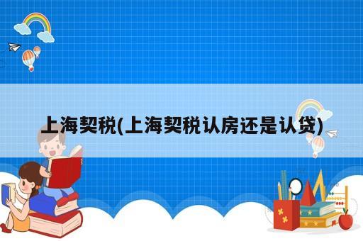 上海契稅(上海契稅認房還是認貸)