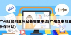 廣州社保創業補貼去哪里申請(廣州自主創業社保補貼)
