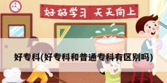 好專科(好專科和普通專科有區(qū)別嗎)