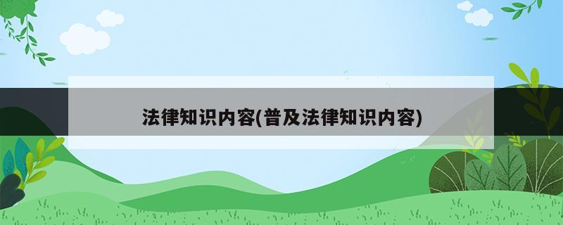 法律知識內(nèi)容(普及法律知識內(nèi)容)