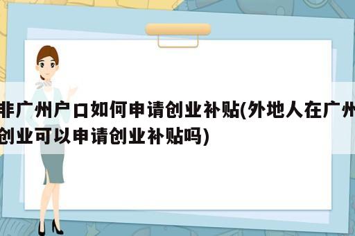 非廣州戶口如何申請創業補貼(外地人在廣州創業可以申請創業補貼嗎)