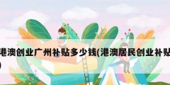 港澳創業廣州補貼多少錢(港澳居民創業補貼)