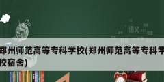 鄭州師范高等專科學校(鄭州師范高等?？茖W校宿舍)