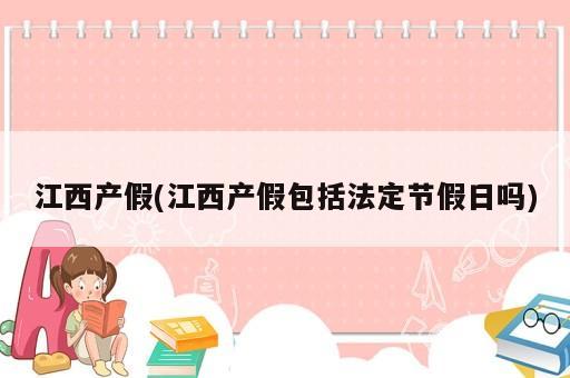 江西產假(江西產假包括法定節假日嗎)