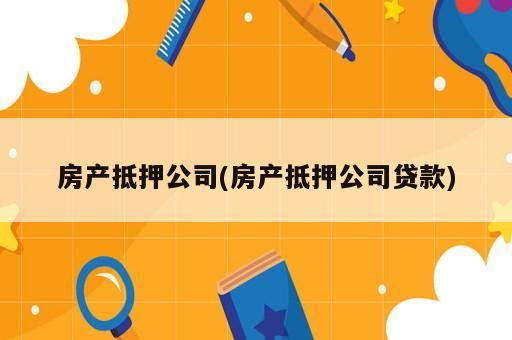 房產(chǎn)抵押公司(房產(chǎn)抵押公司貸款)